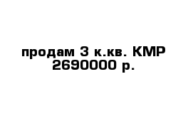 продам 3 к.кв. КМР 2690000 р.